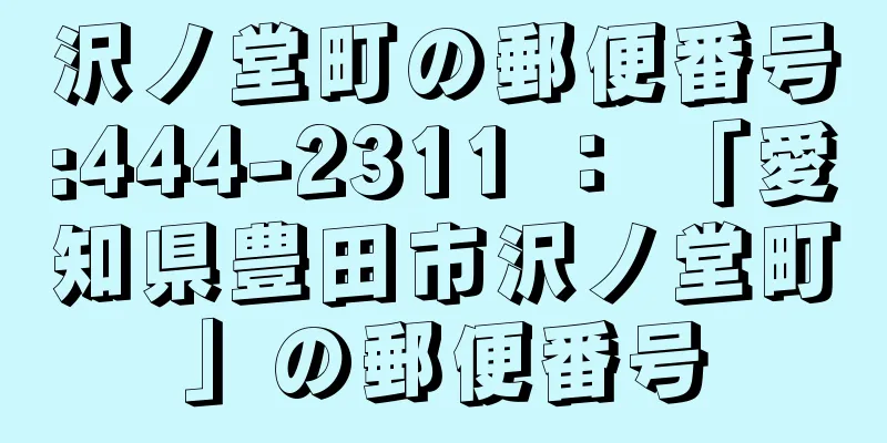 沢ノ堂町の郵便番号:444-2311 ： 「愛知県豊田市沢ノ堂町」の郵便番号