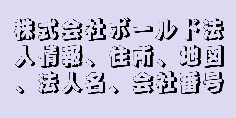 株式会社ボールド法人情報、住所、地図、法人名、会社番号