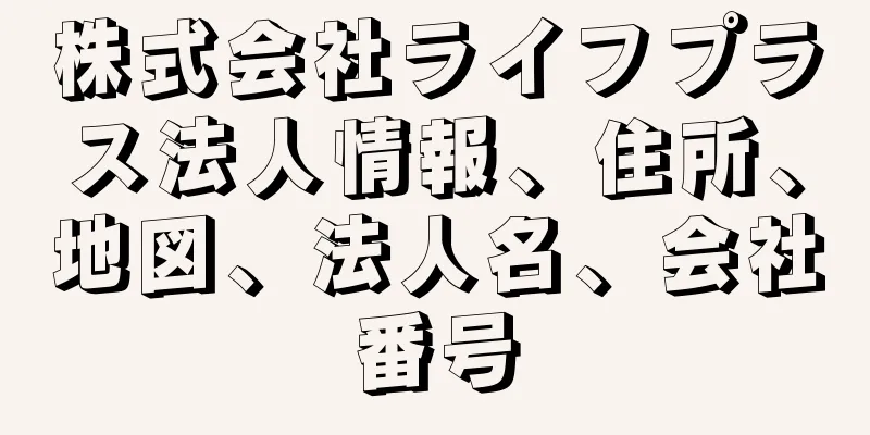 株式会社ライフプラス法人情報、住所、地図、法人名、会社番号