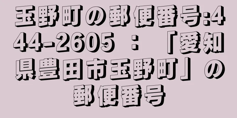 玉野町の郵便番号:444-2605 ： 「愛知県豊田市玉野町」の郵便番号