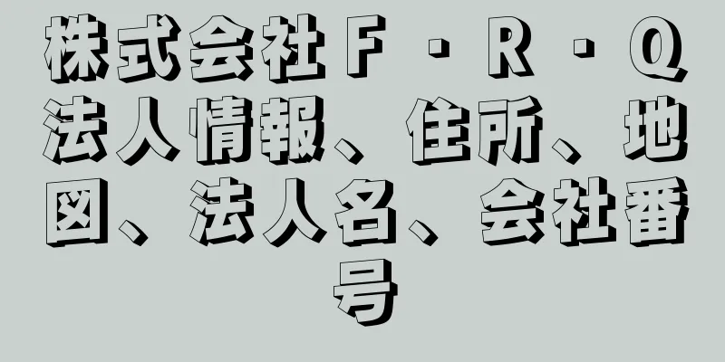 株式会社Ｆ・Ｒ・Ｑ法人情報、住所、地図、法人名、会社番号