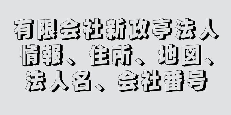 有限会社新政亭法人情報、住所、地図、法人名、会社番号