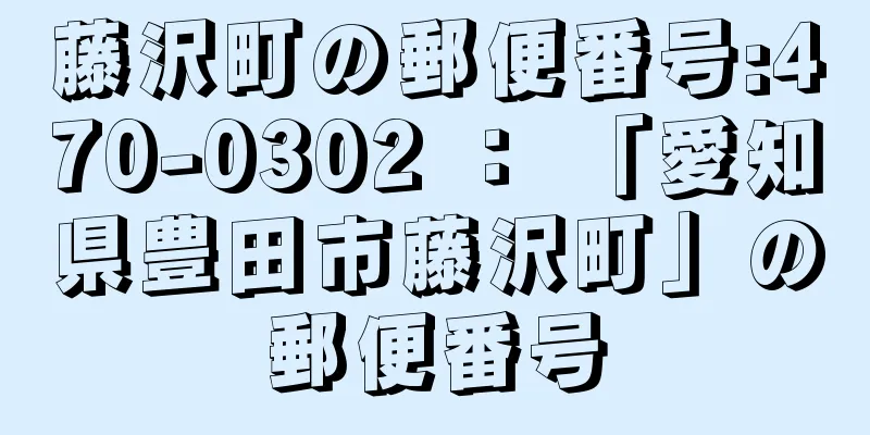 藤沢町の郵便番号:470-0302 ： 「愛知県豊田市藤沢町」の郵便番号