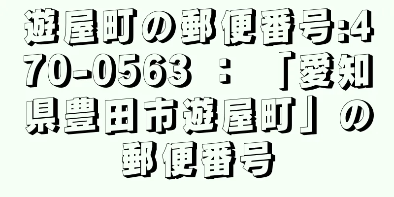 遊屋町の郵便番号:470-0563 ： 「愛知県豊田市遊屋町」の郵便番号