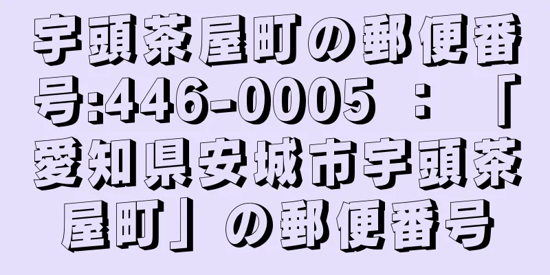 宇頭茶屋町の郵便番号:446-0005 ： 「愛知県安城市宇頭茶屋町」の郵便番号