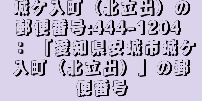 城ケ入町（北立出）の郵便番号:444-1204 ： 「愛知県安城市城ケ入町（北立出）」の郵便番号