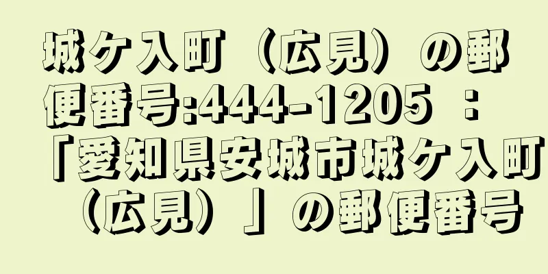 城ケ入町（広見）の郵便番号:444-1205 ： 「愛知県安城市城ケ入町（広見）」の郵便番号