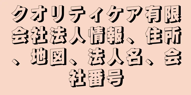 クオリティケア有限会社法人情報、住所、地図、法人名、会社番号