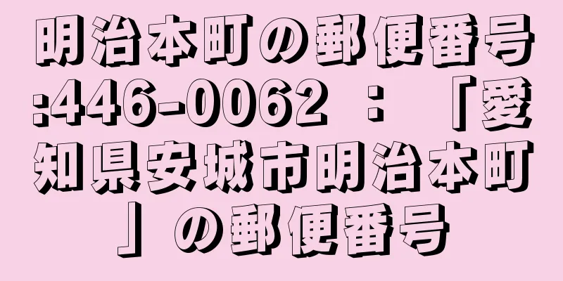 明治本町の郵便番号:446-0062 ： 「愛知県安城市明治本町」の郵便番号