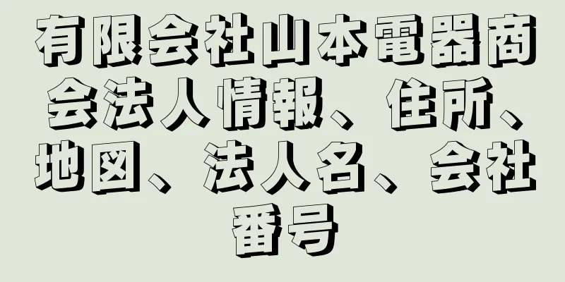 有限会社山本電器商会法人情報、住所、地図、法人名、会社番号