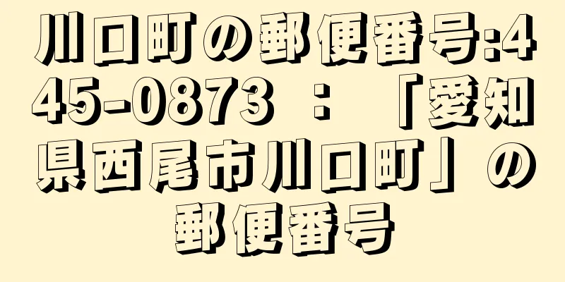川口町の郵便番号:445-0873 ： 「愛知県西尾市川口町」の郵便番号