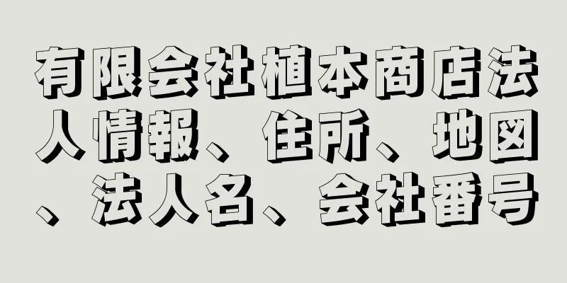 有限会社植本商店法人情報、住所、地図、法人名、会社番号