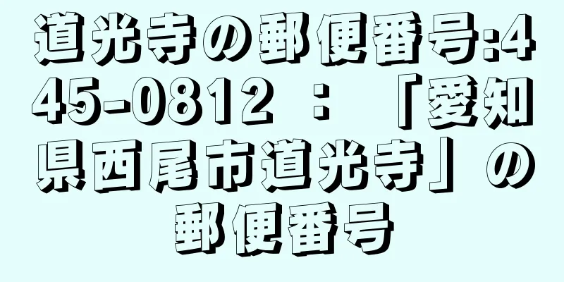 道光寺の郵便番号:445-0812 ： 「愛知県西尾市道光寺」の郵便番号