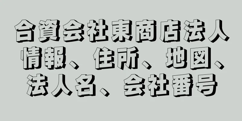 合資会社東商店法人情報、住所、地図、法人名、会社番号