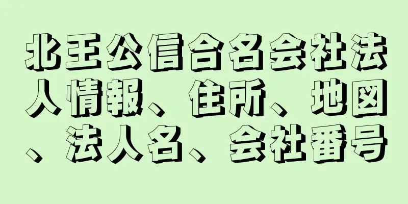 北王公信合名会社法人情報、住所、地図、法人名、会社番号