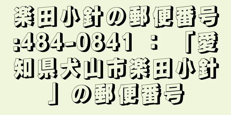 楽田小針の郵便番号:484-0841 ： 「愛知県犬山市楽田小針」の郵便番号