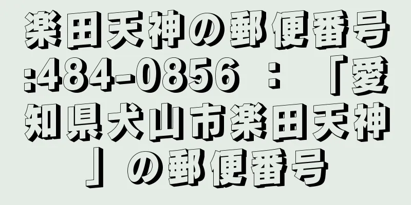 楽田天神の郵便番号:484-0856 ： 「愛知県犬山市楽田天神」の郵便番号