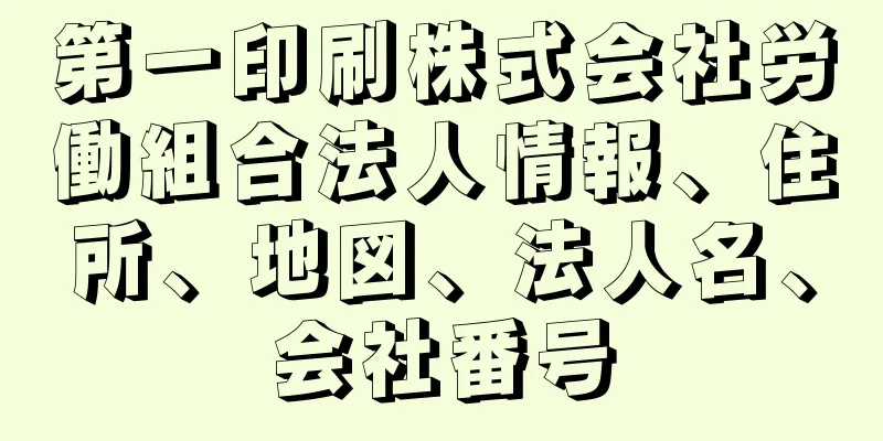 第一印刷株式会社労働組合法人情報、住所、地図、法人名、会社番号