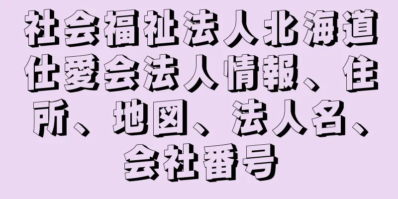 社会福祉法人北海道仕愛会法人情報、住所、地図、法人名、会社番号
