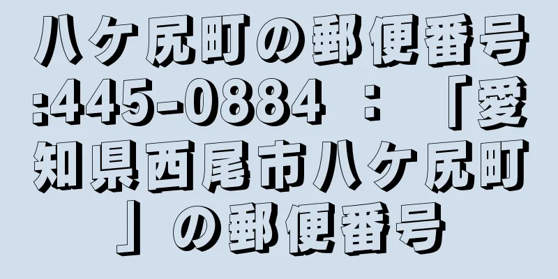 八ケ尻町の郵便番号:445-0884 ： 「愛知県西尾市八ケ尻町」の郵便番号