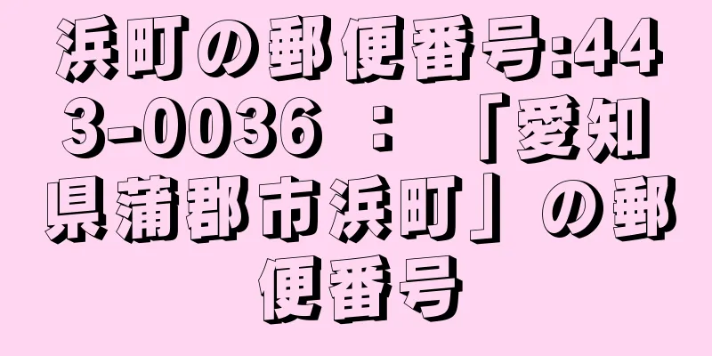 浜町の郵便番号:443-0036 ： 「愛知県蒲郡市浜町」の郵便番号