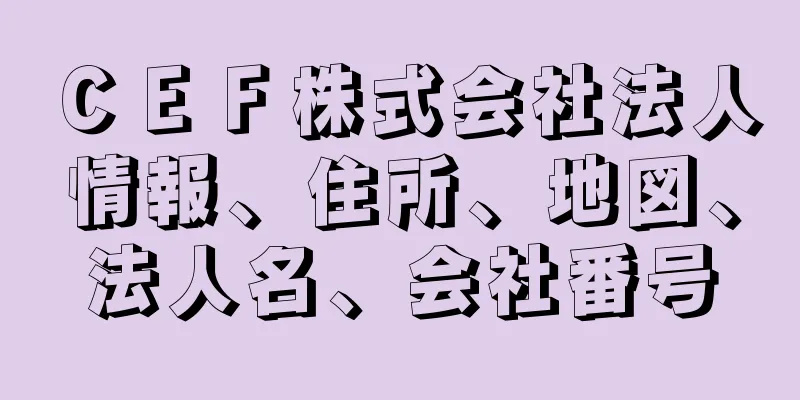 ＣＥＦ株式会社法人情報、住所、地図、法人名、会社番号