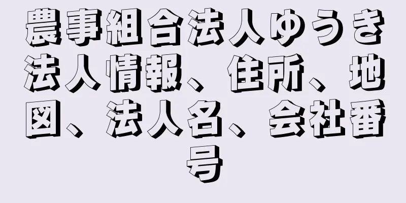 農事組合法人ゆうき法人情報、住所、地図、法人名、会社番号