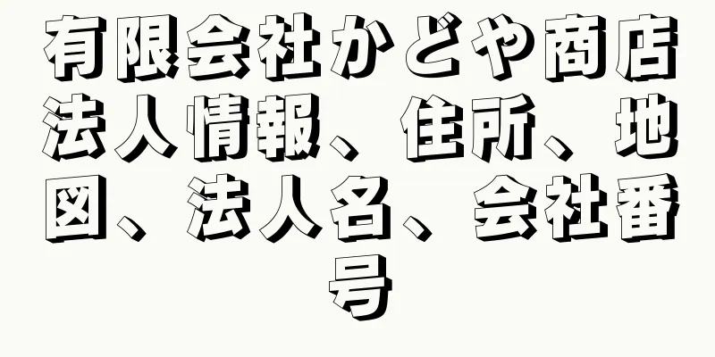有限会社かどや商店法人情報、住所、地図、法人名、会社番号