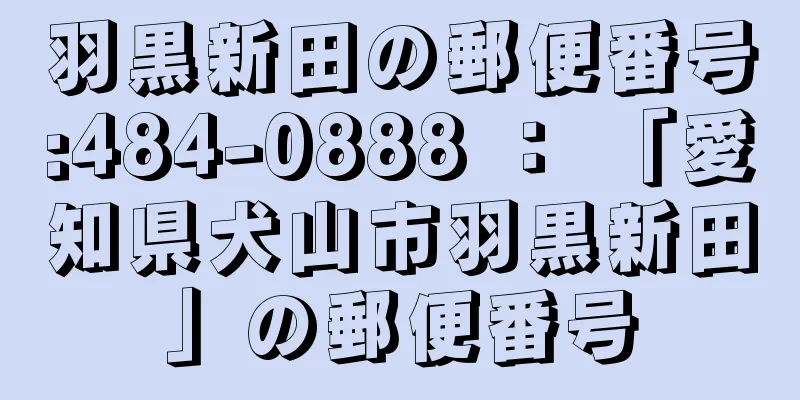 羽黒新田の郵便番号:484-0888 ： 「愛知県犬山市羽黒新田」の郵便番号