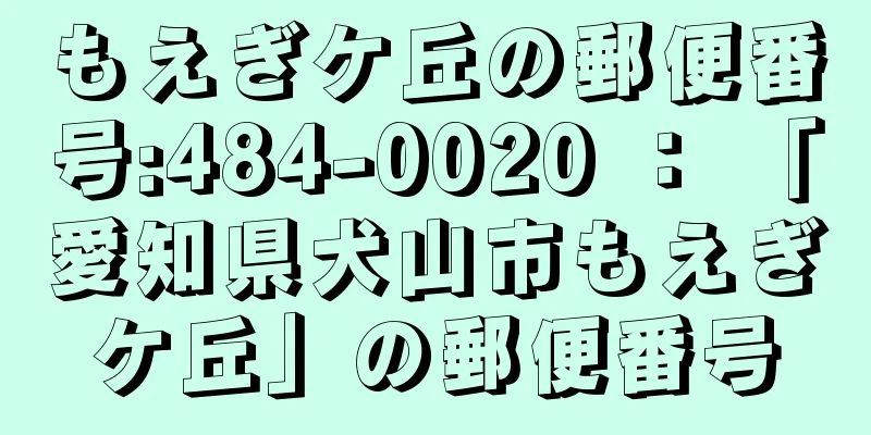もえぎケ丘の郵便番号:484-0020 ： 「愛知県犬山市もえぎケ丘」の郵便番号