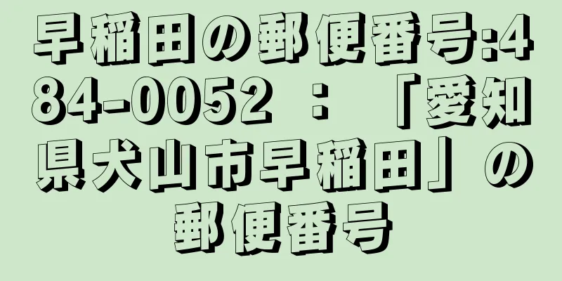 早稲田の郵便番号:484-0052 ： 「愛知県犬山市早稲田」の郵便番号