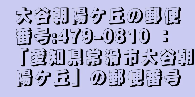 大谷朝陽ケ丘の郵便番号:479-0810 ： 「愛知県常滑市大谷朝陽ケ丘」の郵便番号