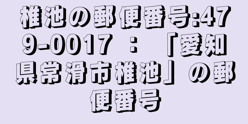 椎池の郵便番号:479-0017 ： 「愛知県常滑市椎池」の郵便番号