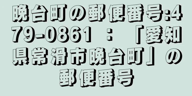 晩台町の郵便番号:479-0861 ： 「愛知県常滑市晩台町」の郵便番号