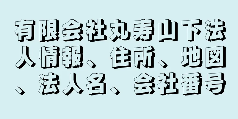 有限会社丸寿山下法人情報、住所、地図、法人名、会社番号