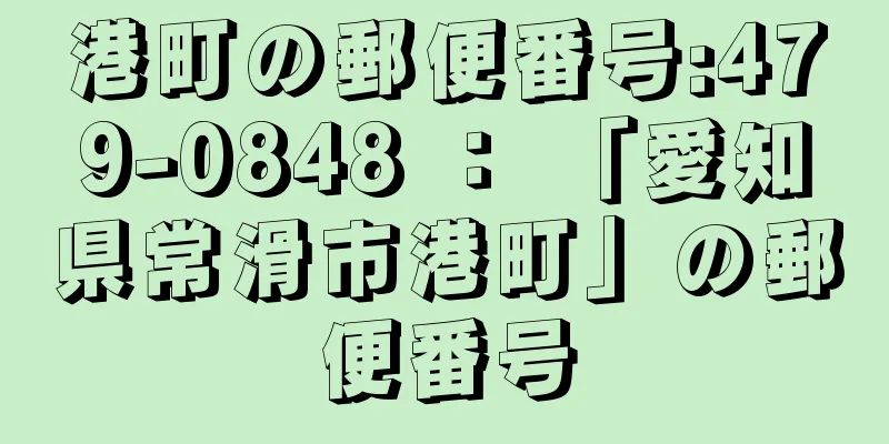 港町の郵便番号:479-0848 ： 「愛知県常滑市港町」の郵便番号