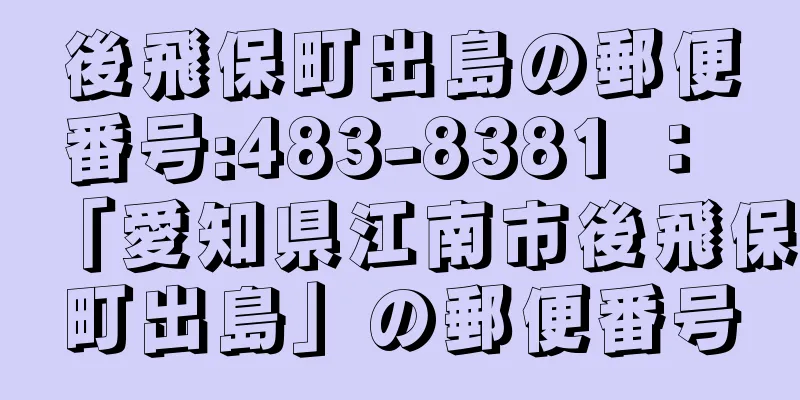 後飛保町出島の郵便番号:483-8381 ： 「愛知県江南市後飛保町出島」の郵便番号