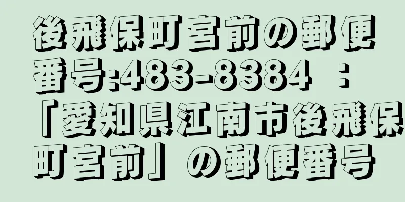 後飛保町宮前の郵便番号:483-8384 ： 「愛知県江南市後飛保町宮前」の郵便番号