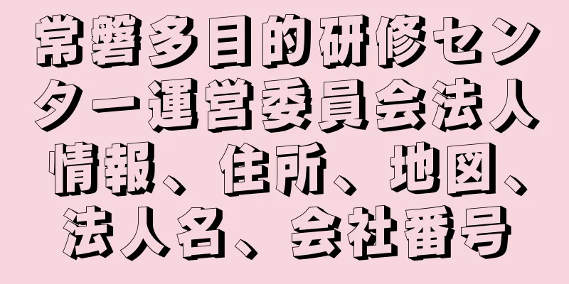 常磐多目的研修センター運営委員会法人情報、住所、地図、法人名、会社番号