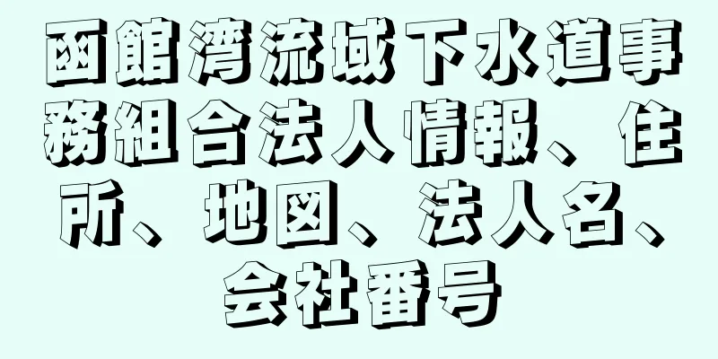 函館湾流域下水道事務組合法人情報、住所、地図、法人名、会社番号