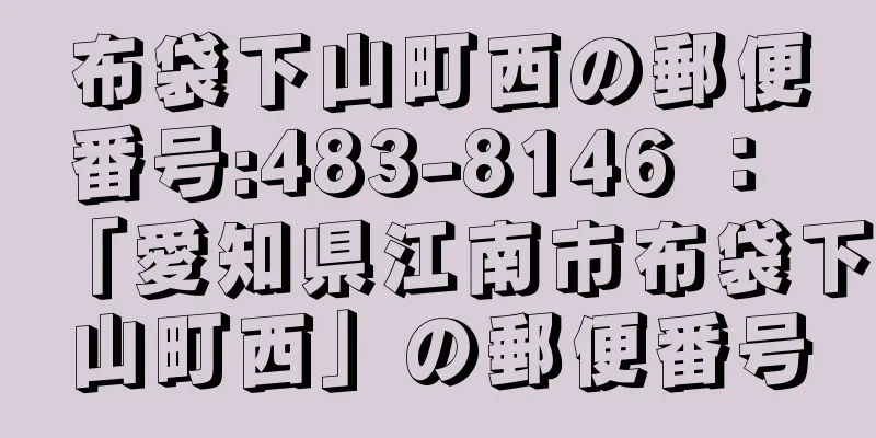 布袋下山町西の郵便番号:483-8146 ： 「愛知県江南市布袋下山町西」の郵便番号