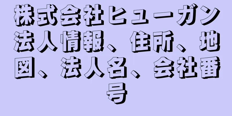 株式会社ヒューガン法人情報、住所、地図、法人名、会社番号