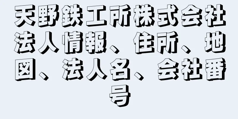 天野鉄工所株式会社法人情報、住所、地図、法人名、会社番号