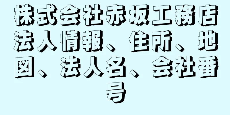 株式会社赤坂工務店法人情報、住所、地図、法人名、会社番号