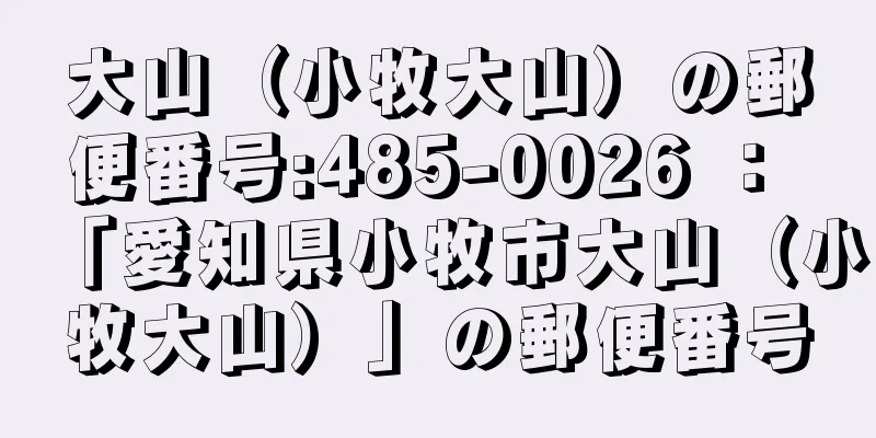 大山（小牧大山）の郵便番号:485-0026 ： 「愛知県小牧市大山（小牧大山）」の郵便番号