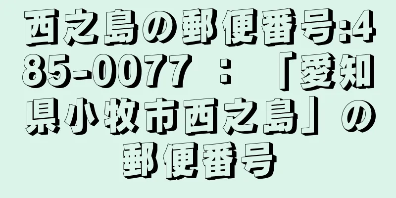 西之島の郵便番号:485-0077 ： 「愛知県小牧市西之島」の郵便番号