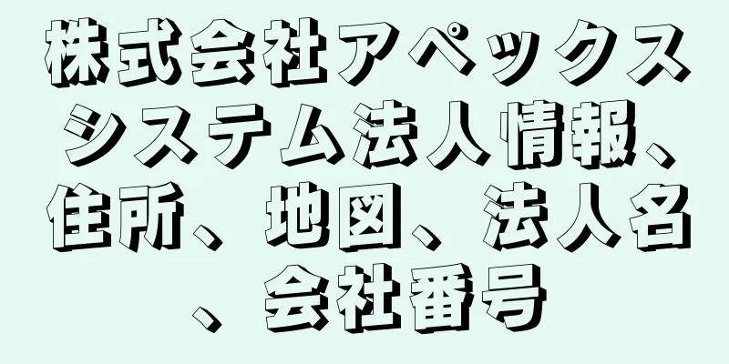 株式会社アペックスシステム法人情報、住所、地図、法人名、会社番号