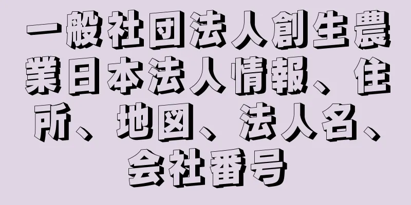 一般社団法人創生農業日本法人情報、住所、地図、法人名、会社番号