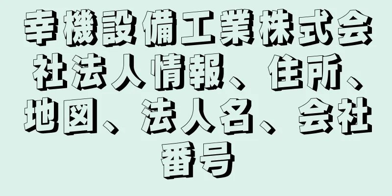 幸機設備工業株式会社法人情報、住所、地図、法人名、会社番号