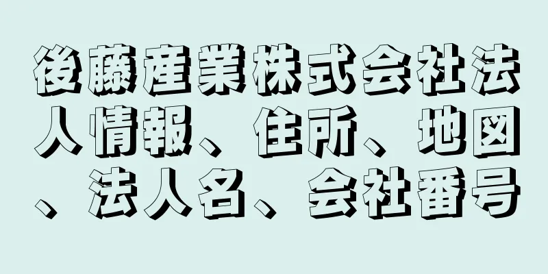 後藤産業株式会社法人情報、住所、地図、法人名、会社番号